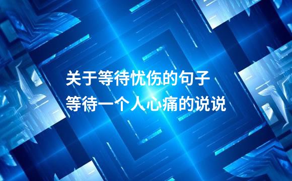 关于等待忧伤的句子 等待一个人心痛的说说